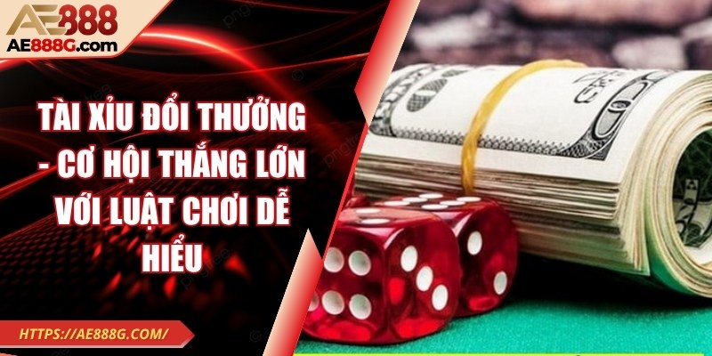 Tài xỉu đổi thưởng - Cơ hội thắng lớn với luật chơi dễ hiểu